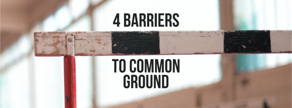 4 Communication Barriers that Keep Us From Finding Common Ground