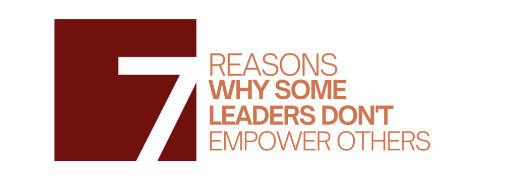 7 Reasons Why Some Leaders Don’t Empower Others